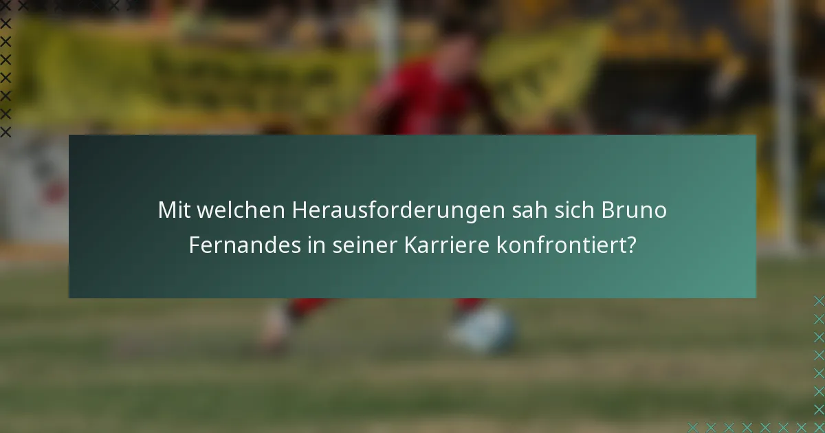 Mit welchen Herausforderungen sah sich Bruno Fernandes in seiner Karriere konfrontiert?