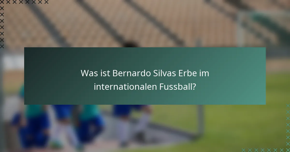 Was ist Bernardo Silvas Erbe im internationalen Fussball?
