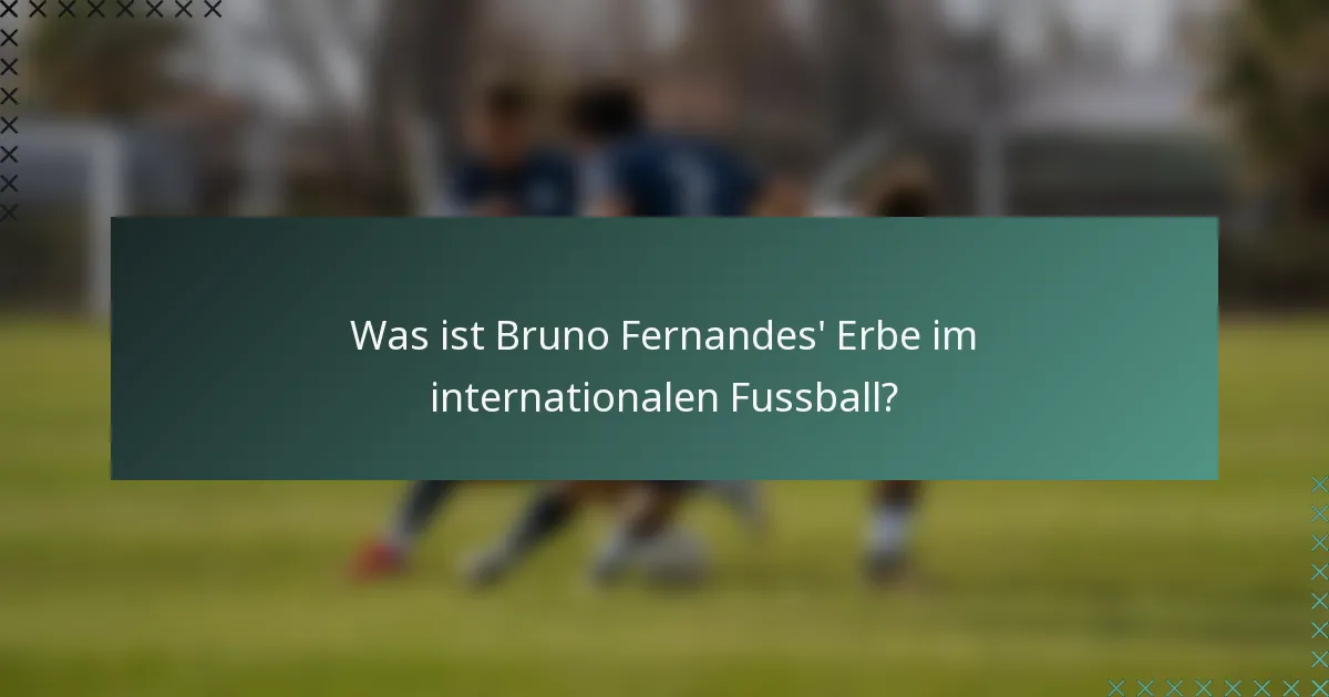 Was ist Bruno Fernandes' Erbe im internationalen Fussball?