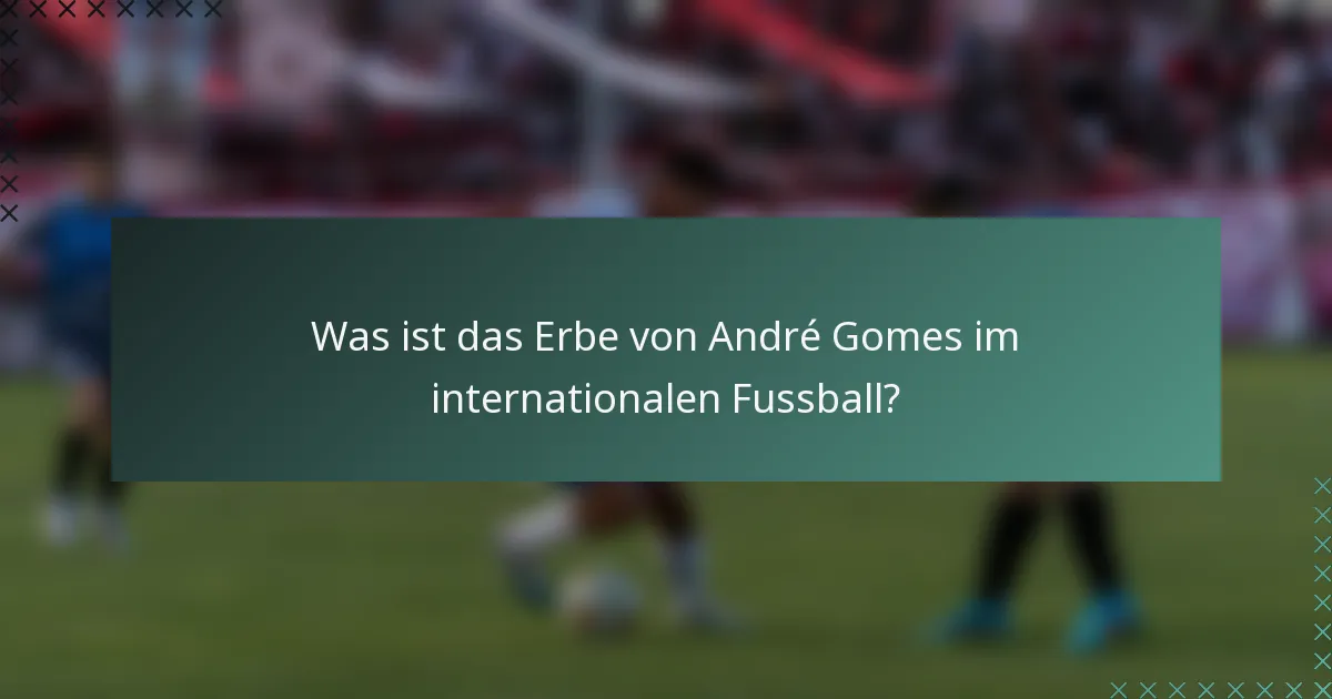 Was ist das Erbe von André Gomes im internationalen Fussball?