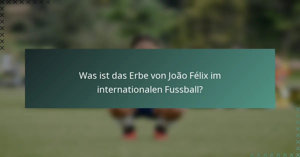 Was ist das Erbe von João Félix im internationalen Fussball?