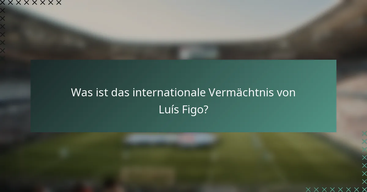Was ist das internationale Vermächtnis von Luís Figo?