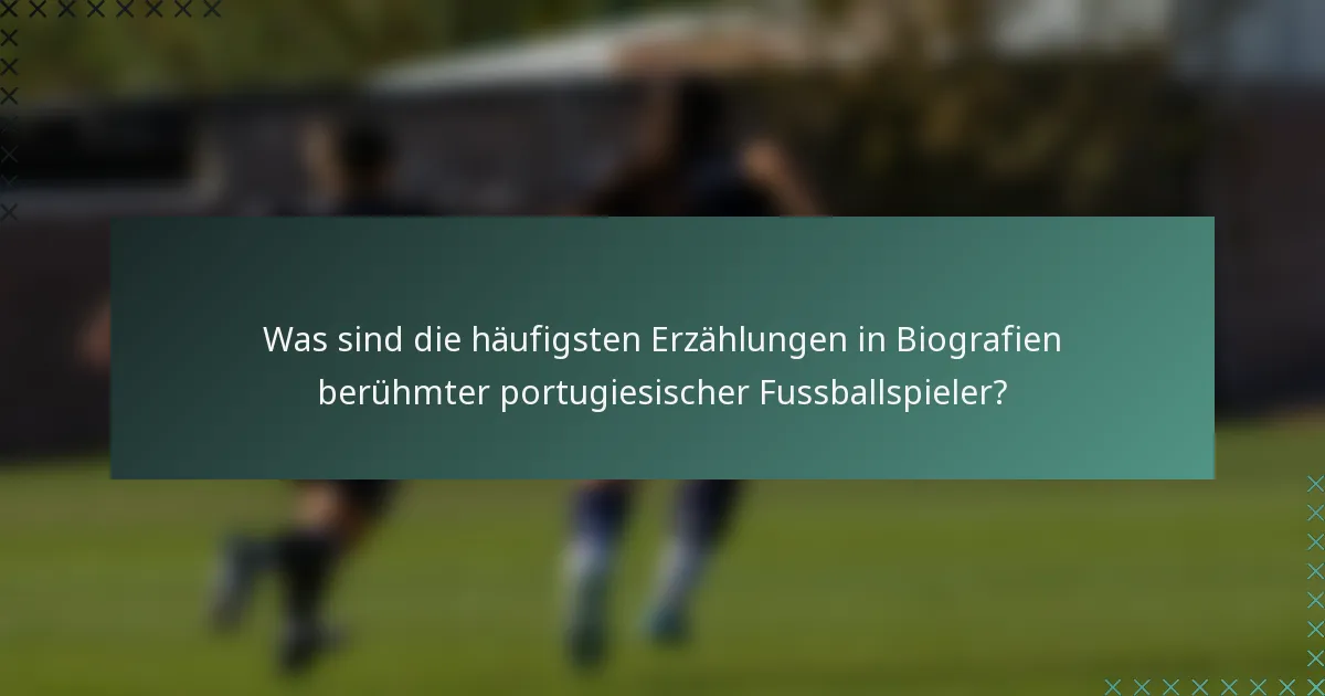 Was sind die häufigsten Erzählungen in Biografien berühmter portugiesischer Fussballspieler?