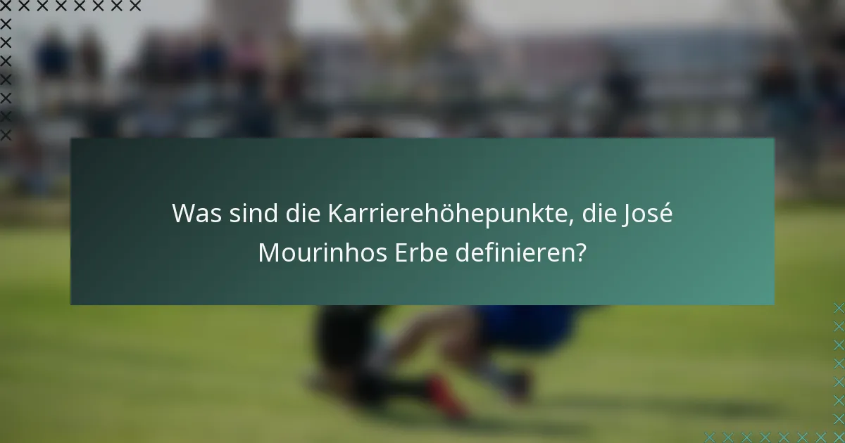 Was sind die Karrierehöhepunkte, die José Mourinhos Erbe definieren?