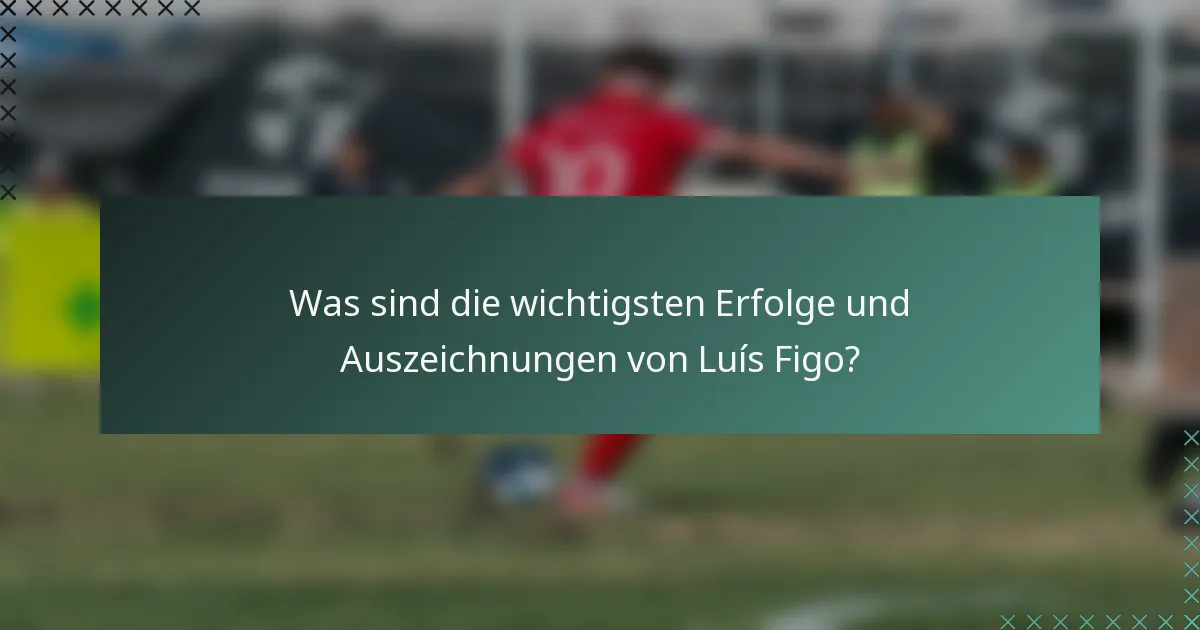Was sind die wichtigsten Erfolge und Auszeichnungen von Luís Figo?