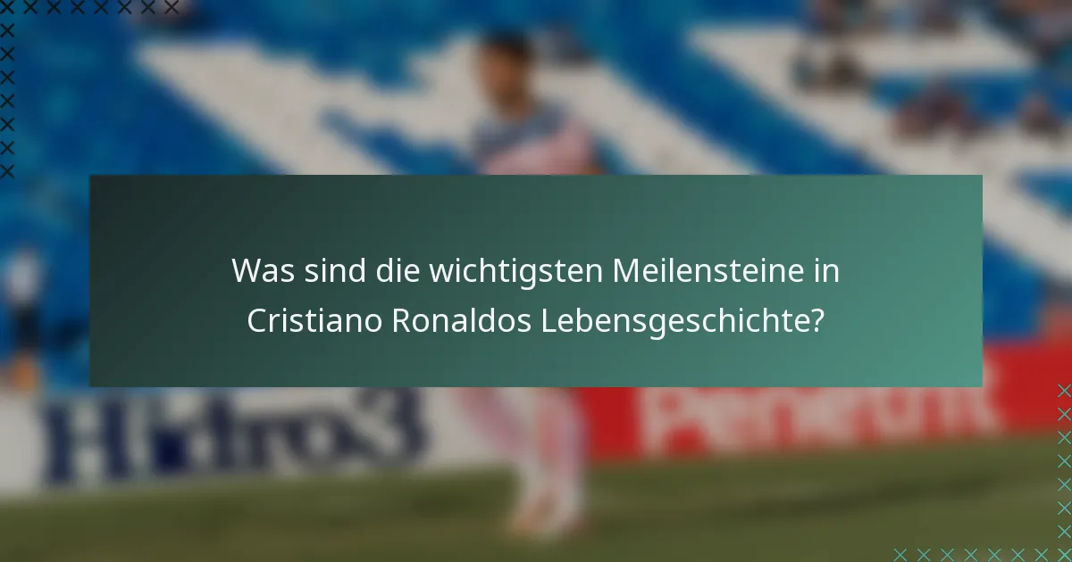 Was sind die wichtigsten Meilensteine in Cristiano Ronaldos Lebensgeschichte?