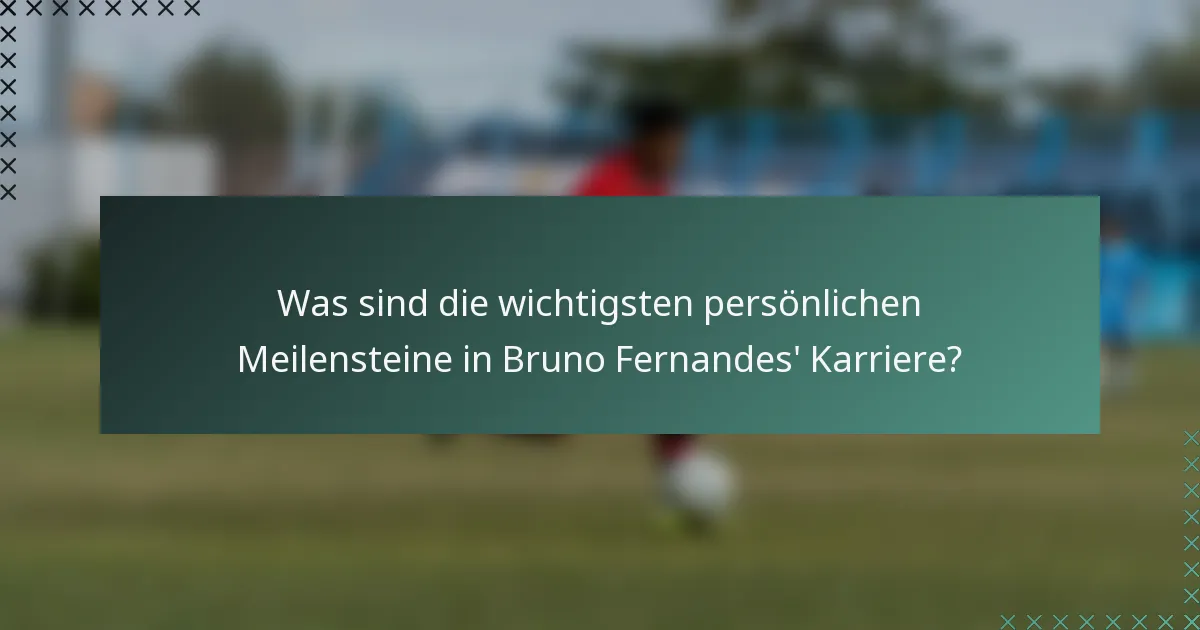 Was sind die wichtigsten persönlichen Meilensteine in Bruno Fernandes' Karriere?