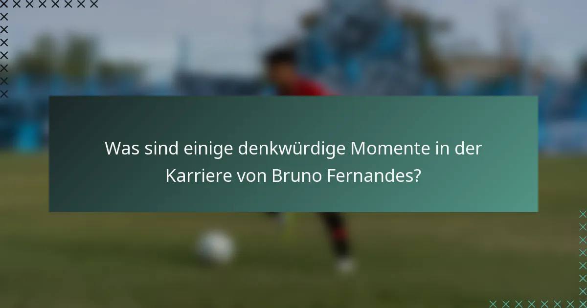 Was sind einige denkwürdige Momente in der Karriere von Bruno Fernandes?