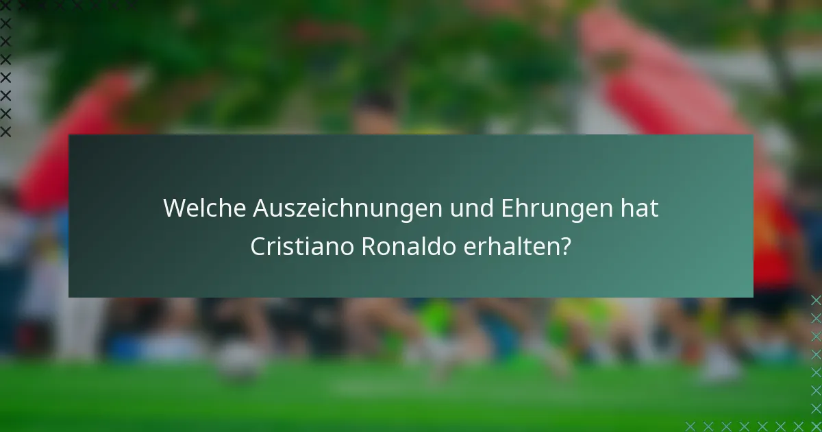 Welche Auszeichnungen und Ehrungen hat Cristiano Ronaldo erhalten?
