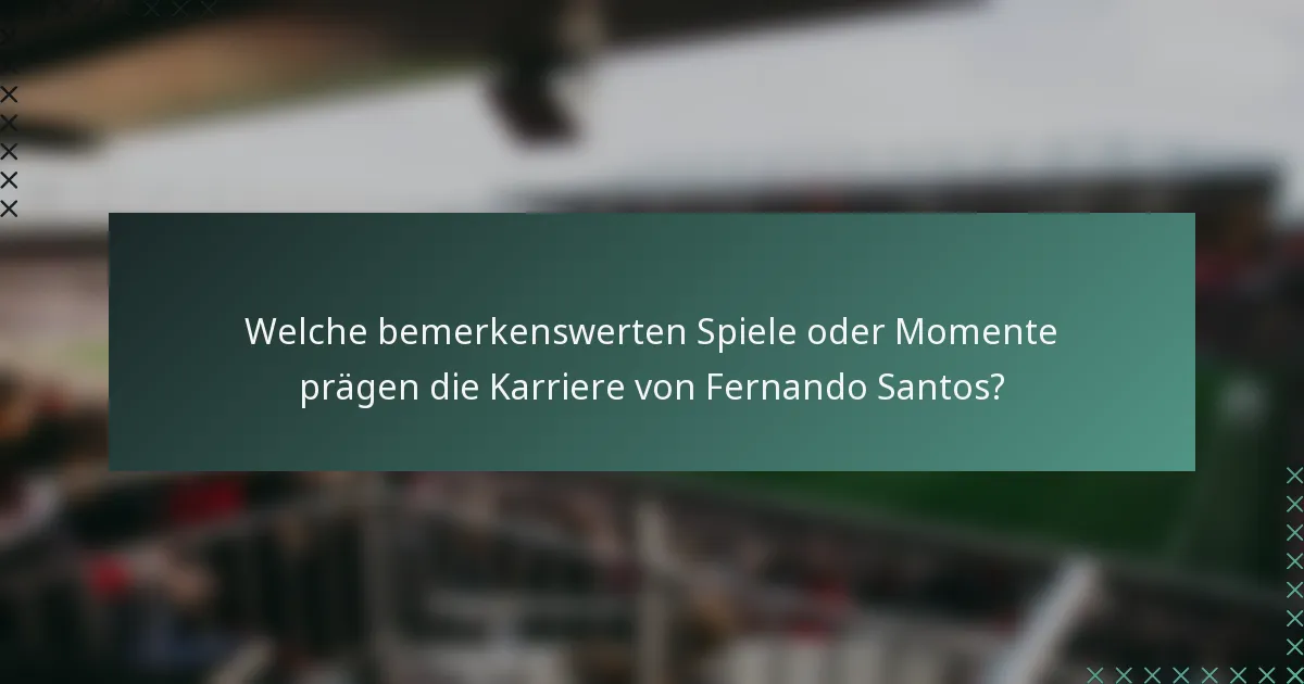 Welche bemerkenswerten Spiele oder Momente prägen die Karriere von Fernando Santos?