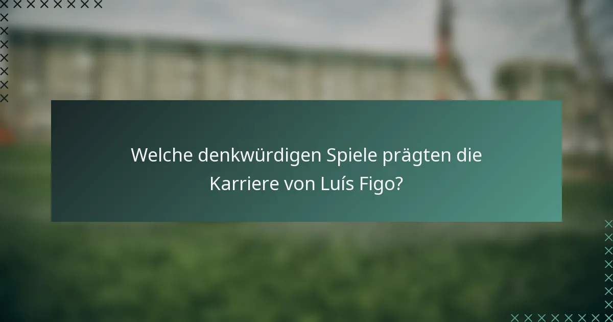 Welche denkwürdigen Spiele prägten die Karriere von Luís Figo?