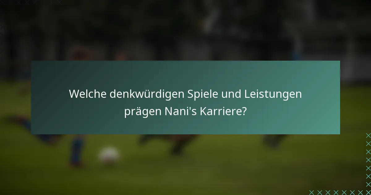 Welche denkwürdigen Spiele und Leistungen prägen Nani's Karriere?