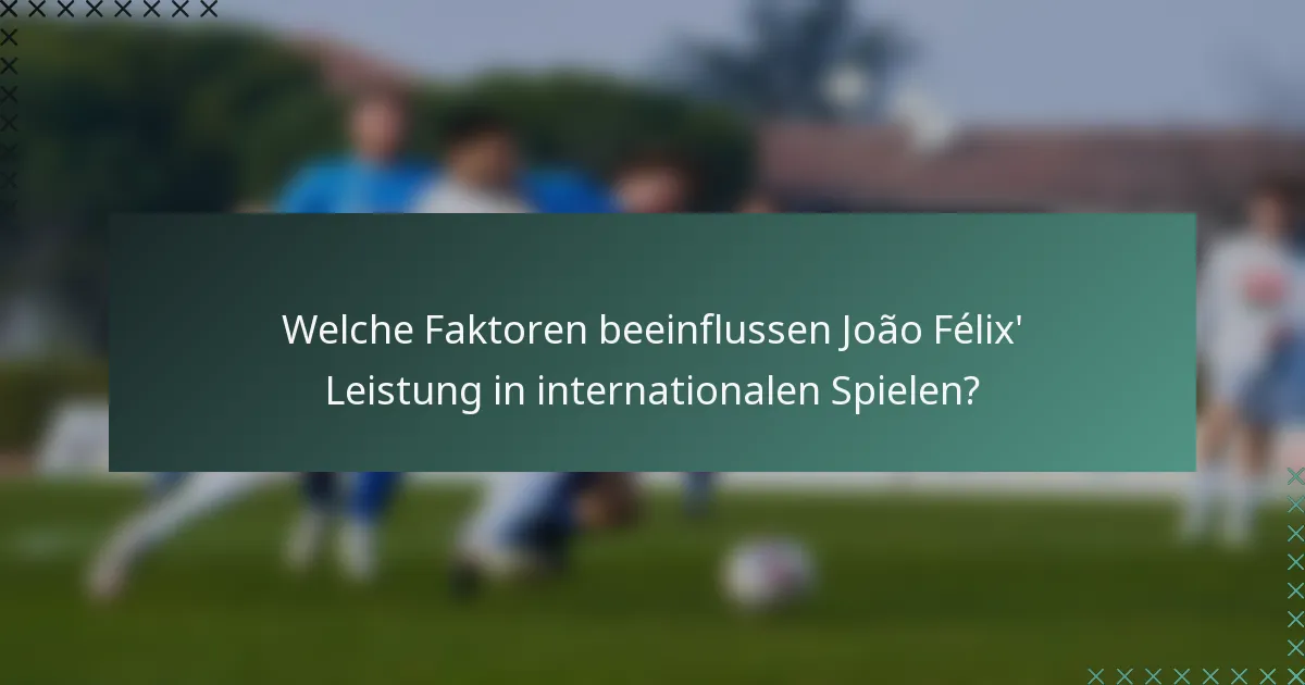 Welche Faktoren beeinflussen João Félix' Leistung in internationalen Spielen?