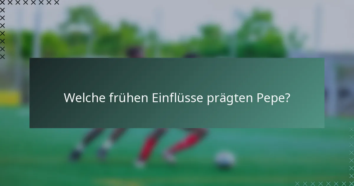Welche frühen Einflüsse prägten Pepe?