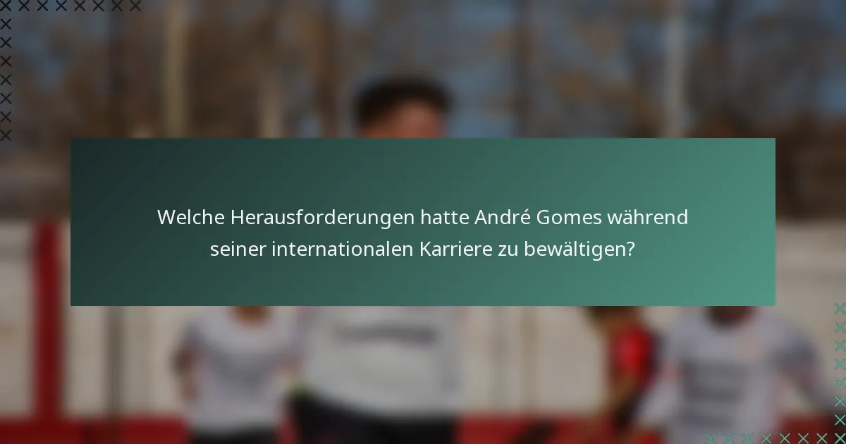 Welche Herausforderungen hatte André Gomes während seiner internationalen Karriere zu bewältigen?
