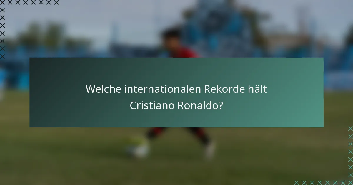 Welche internationalen Rekorde hält Cristiano Ronaldo?
