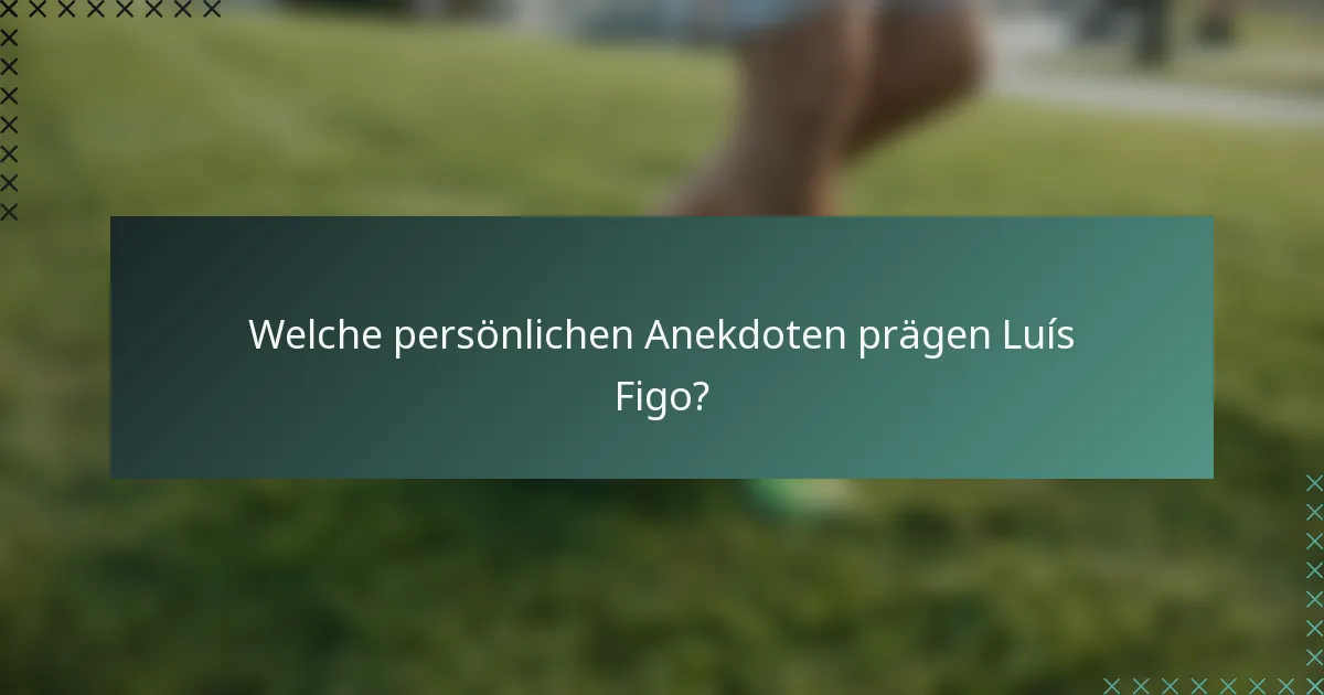 Welche persönlichen Anekdoten prägen Luís Figo?