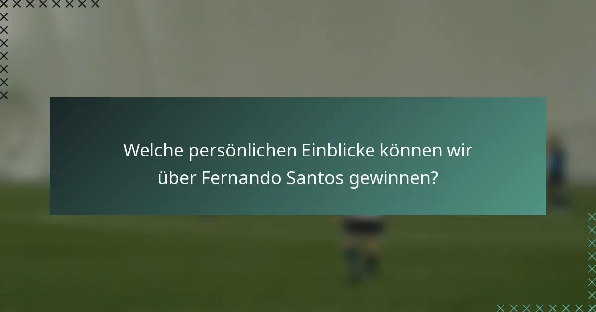 Welche persönlichen Einblicke können wir über Fernando Santos gewinnen?