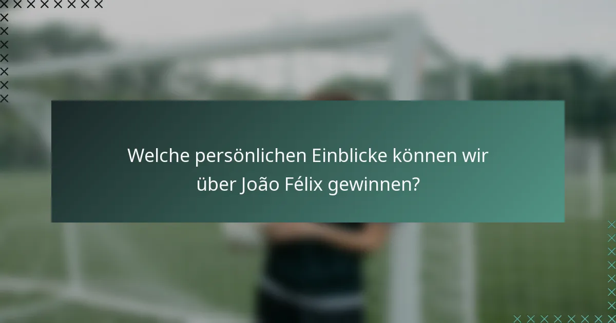 Welche persönlichen Einblicke können wir über João Félix gewinnen?