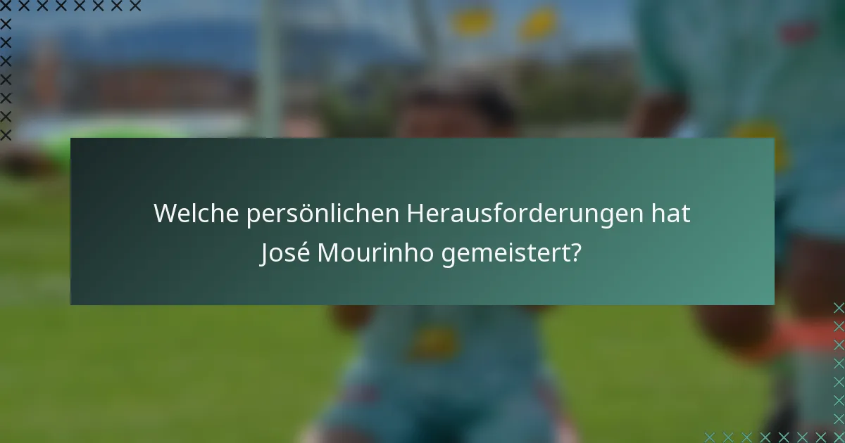 Welche persönlichen Herausforderungen hat José Mourinho gemeistert?
