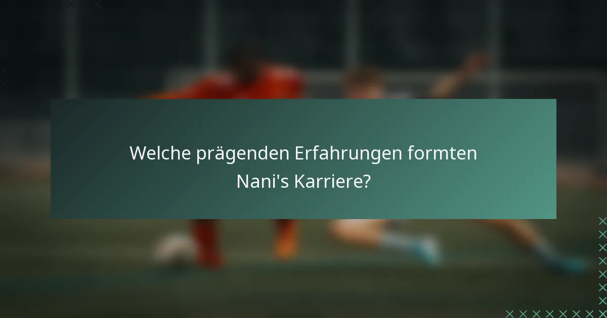 Welche prägenden Erfahrungen formten Nani's Karriere?