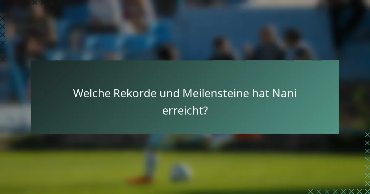 Welche Rekorde und Meilensteine hat Nani erreicht?