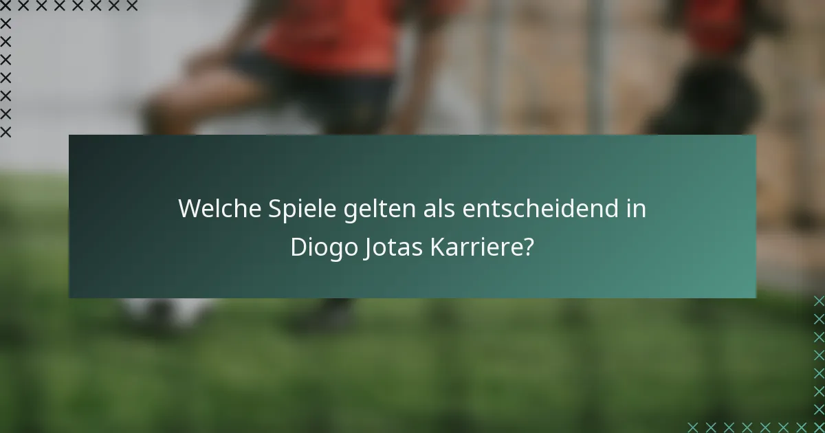 Welche Spiele gelten als entscheidend in Diogo Jotas Karriere?