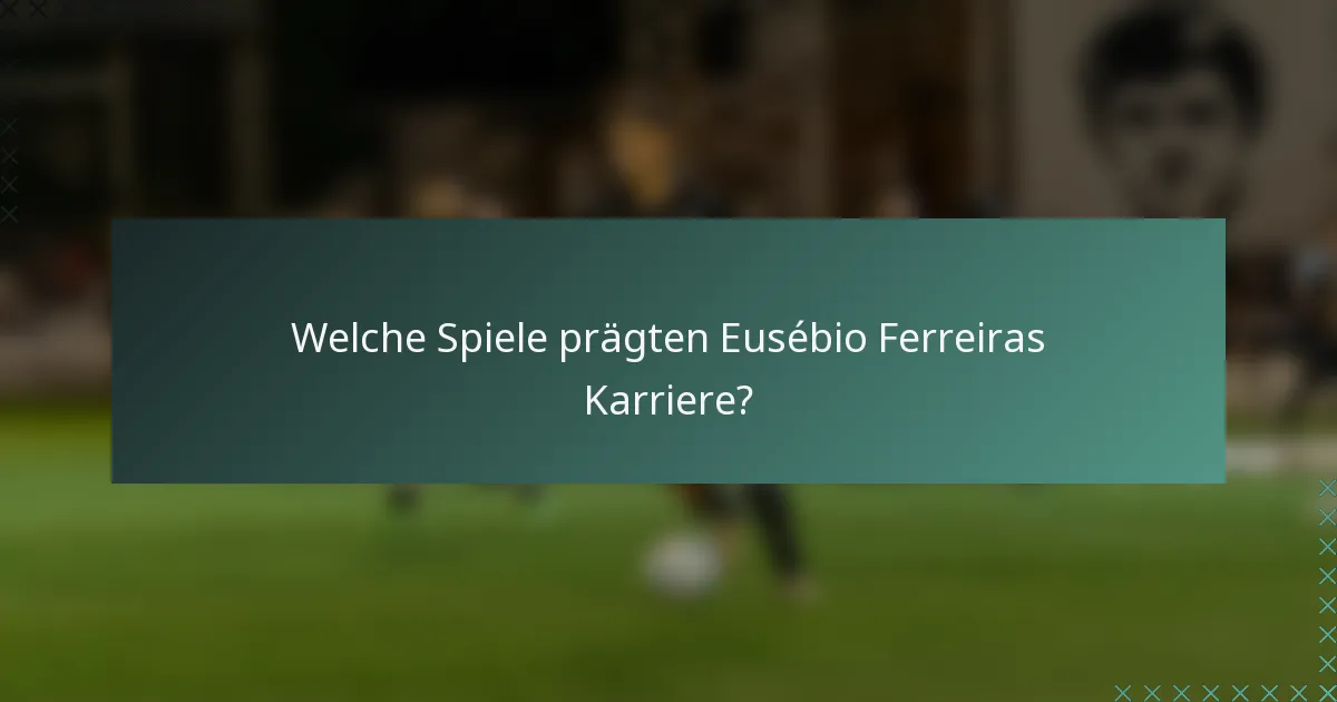 Welche Spiele prägten Eusébio Ferreiras Karriere?
