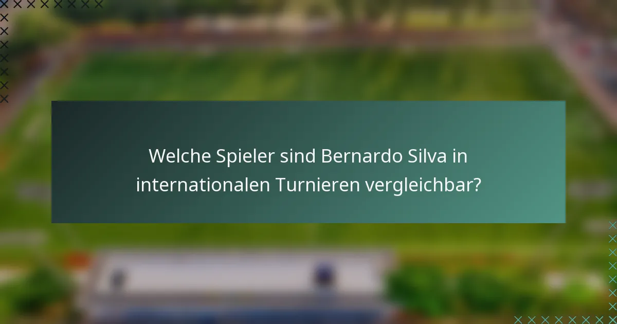 Welche Spieler sind Bernardo Silva in internationalen Turnieren vergleichbar?