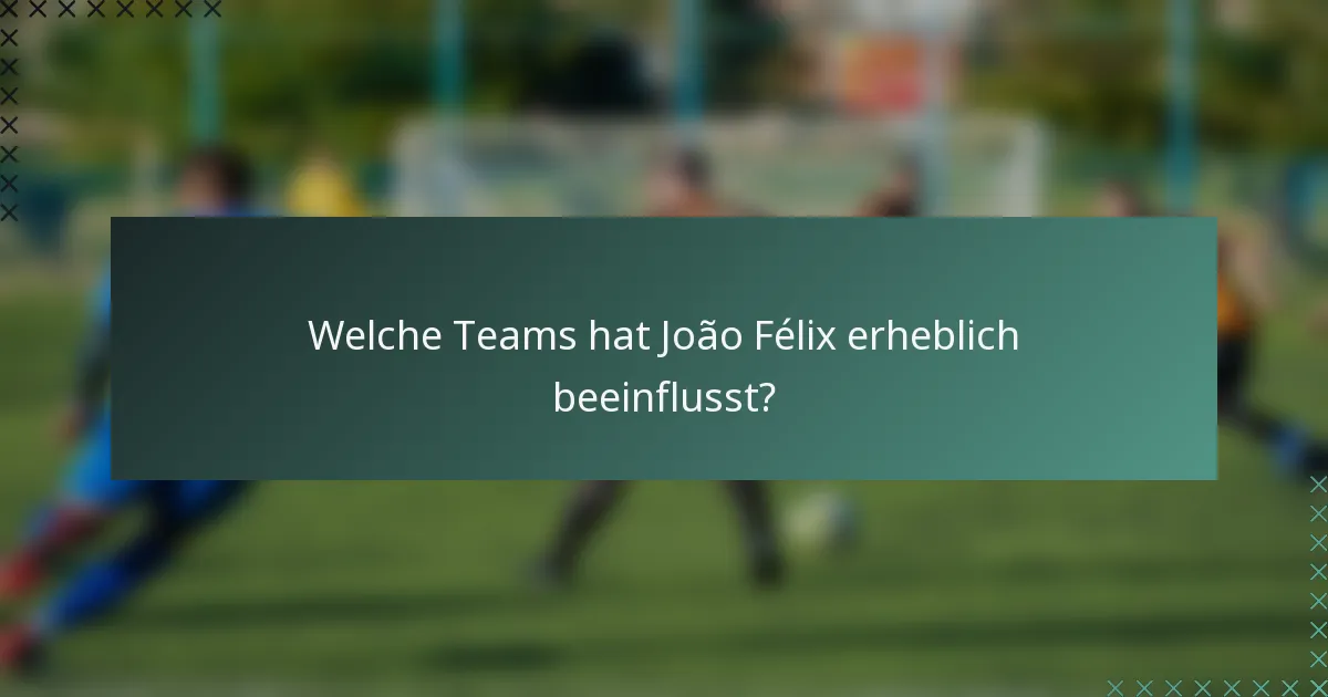 Welche Teams hat João Félix erheblich beeinflusst?