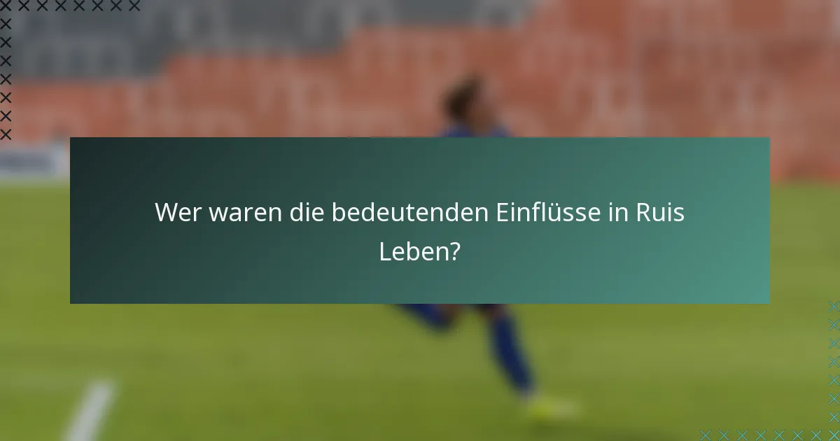 Wer waren die bedeutenden Einflüsse in Ruis Leben?