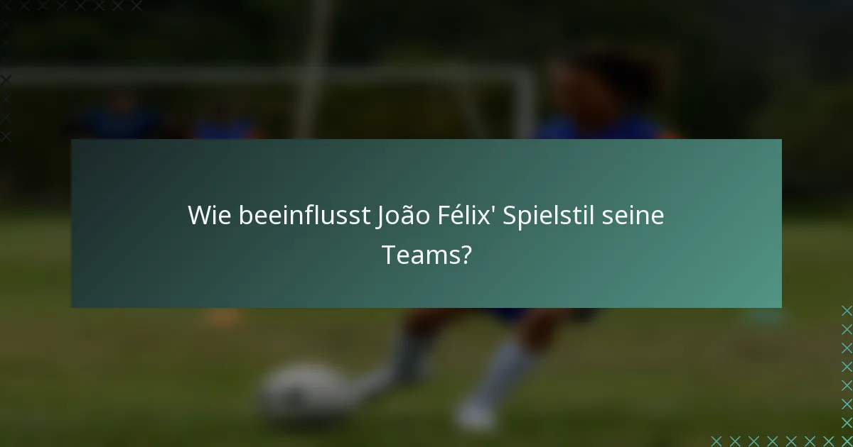Wie beeinflusst João Félix' Spielstil seine Teams?