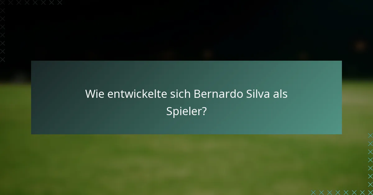 Wie entwickelte sich Bernardo Silva als Spieler?
