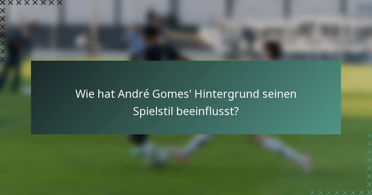 Wie hat André Gomes' Hintergrund seinen Spielstil beeinflusst?