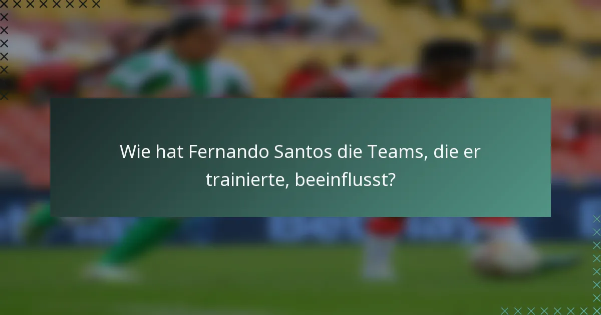 Wie hat Fernando Santos die Teams, die er trainierte, beeinflusst?