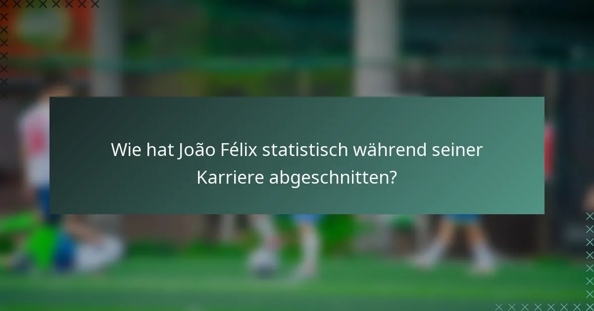 Wie hat João Félix statistisch während seiner Karriere abgeschnitten?