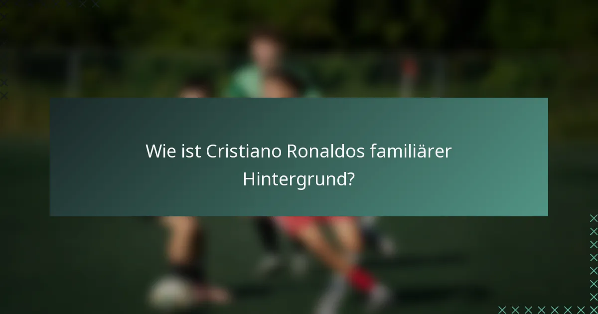 Wie ist Cristiano Ronaldos familiärer Hintergrund?