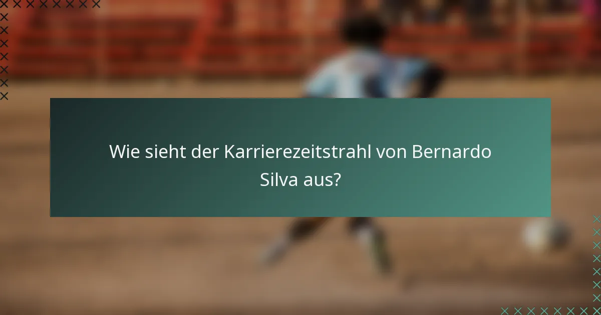 Wie sieht der Karrierezeitstrahl von Bernardo Silva aus?