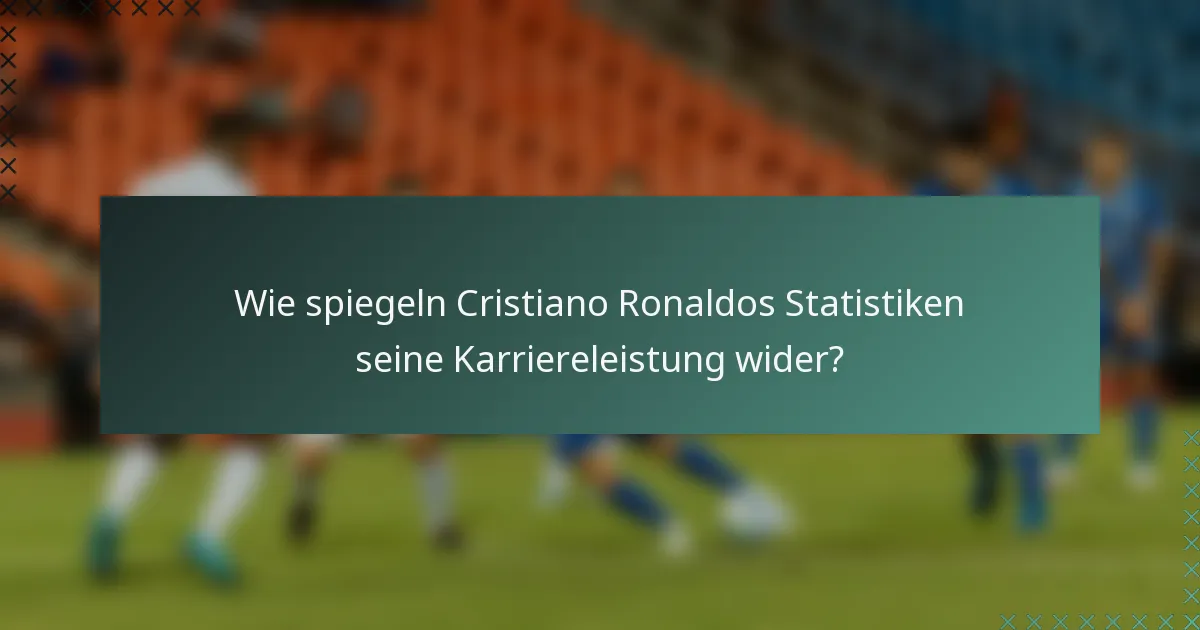 Wie spiegeln Cristiano Ronaldos Statistiken seine Karriereleistung wider?