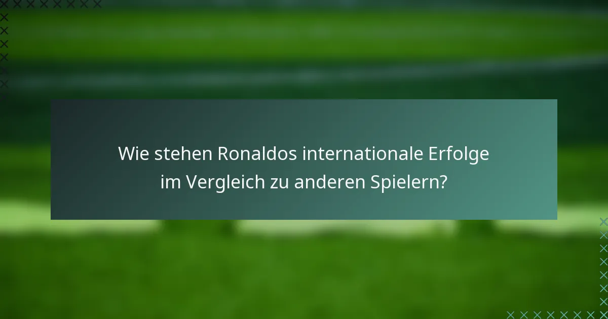 Wie stehen Ronaldos internationale Erfolge im Vergleich zu anderen Spielern?