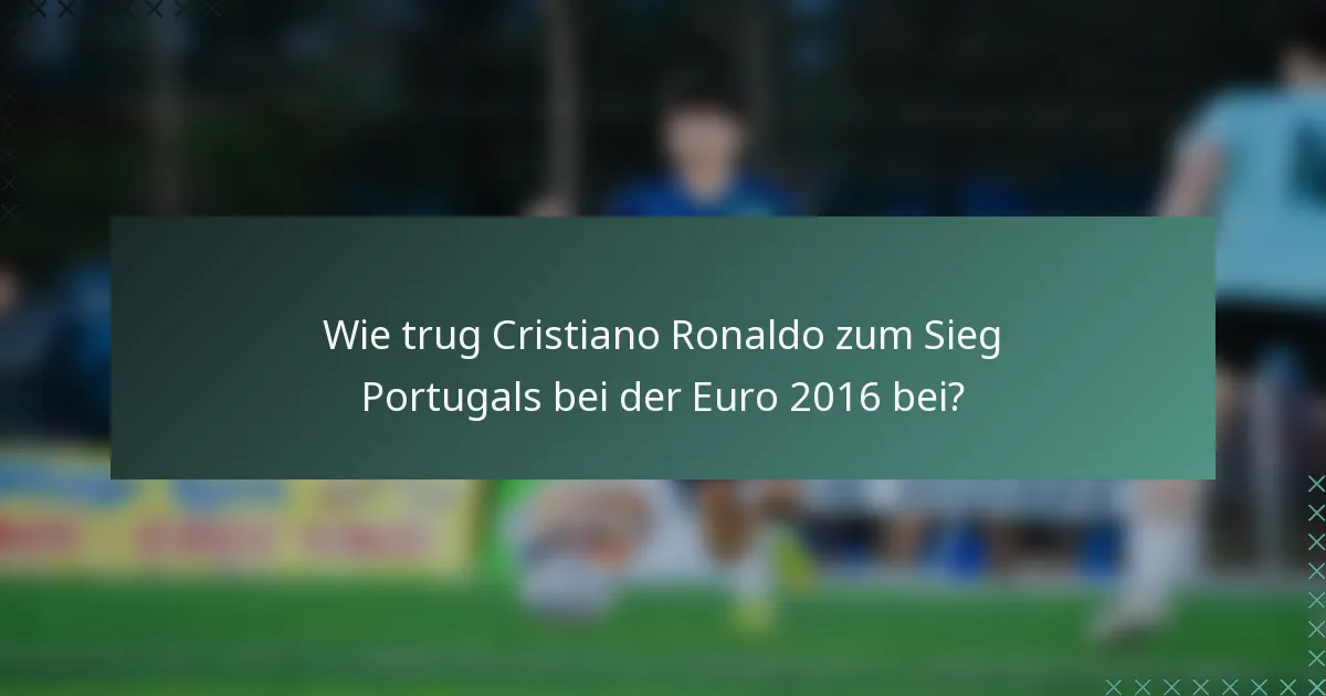 Wie trug Cristiano Ronaldo zum Sieg Portugals bei der Euro 2016 bei?