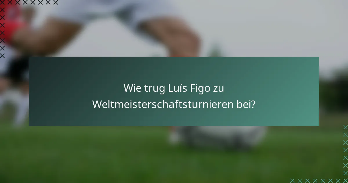 Wie trug Luís Figo zu Weltmeisterschaftsturnieren bei?