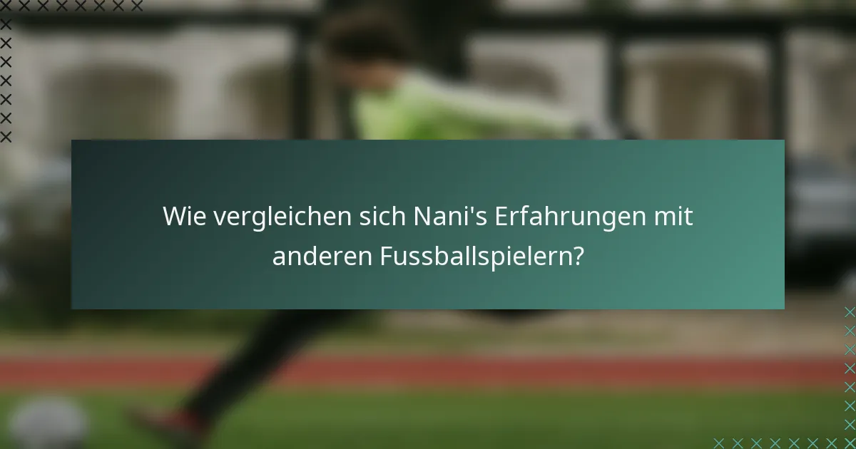 Wie vergleichen sich Nani's Erfahrungen mit anderen Fussballspielern?