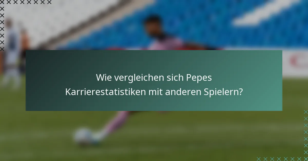 Wie vergleichen sich Pepes Karrierestatistiken mit anderen Spielern?