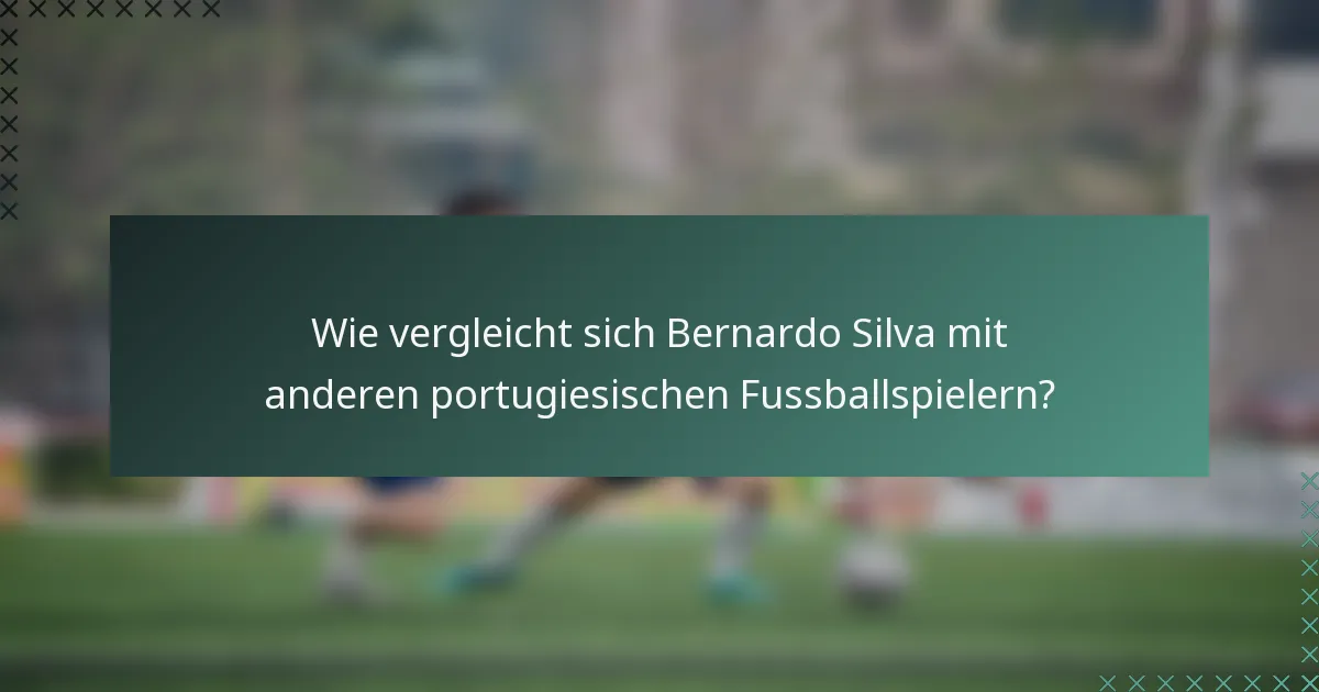 Wie vergleicht sich Bernardo Silva mit anderen portugiesischen Fussballspielern?