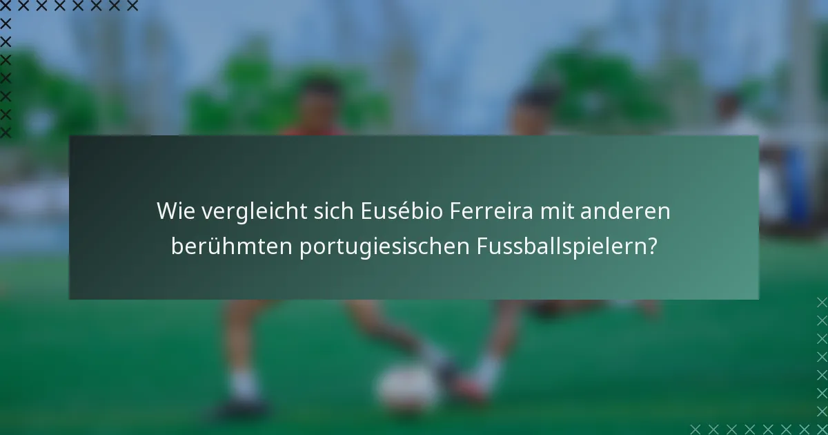 Wie vergleicht sich Eusébio Ferreira mit anderen berühmten portugiesischen Fussballspielern?