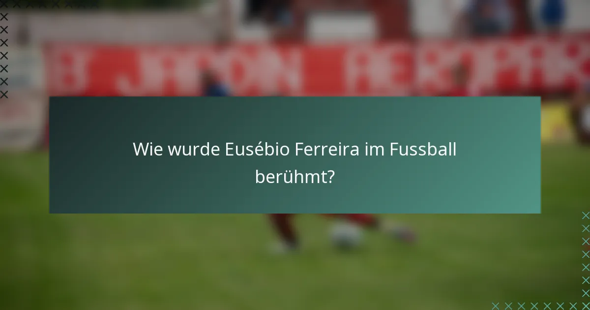 Wie wurde Eusébio Ferreira im Fussball berühmt?